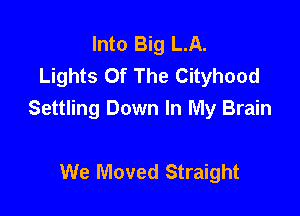 Into Big L.A.
Lights Of The Cityhood

Settling Down In My Brain

We Moved Straight