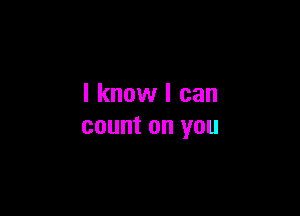 I know I can

count on you