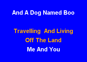 And A Dog Named Boo

Travelling And Living
Off The Land
Me And You