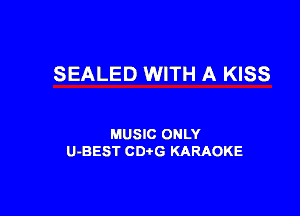 SEALED WITH A KISS

MUSIC ONLY
U-BEST CDtG KARAOKE