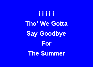 Tho' We Gotta

Say Goodbye

For
The Summer