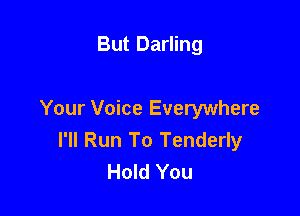 But Darling

Your Voice Everywhere
I'll Run To Tenderly
Hold You