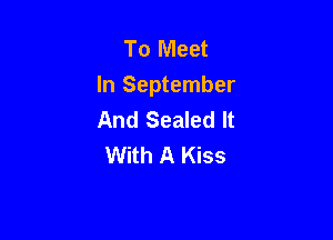 To Meet
In September
And Sealed It

With A Kiss