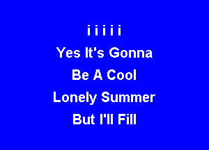 Yes It's Gonna
Be A Cool

Lonely Summer
But I'll Fill
