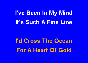 I've Been In My Mind
It's Such A Fine Line

I'd Cross The Ocean
For A Heart Of Gold