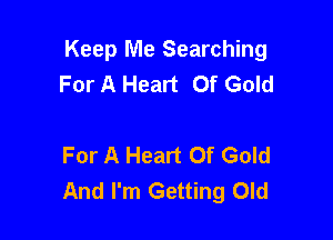 Keep Me Searching
For A Heart Of Gold

For A Heart Of Gold
And I'm Getting Old