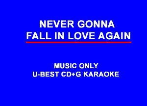 NEVER GONNA
FALL IN LOVE AGAIN

MUSIC ONLY
U-BEST CDtG KARAOKE