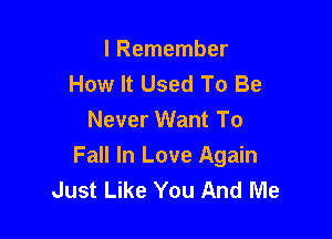 I Remember
How It Used To Be
Never Want To

Fall In Love Again
Just Like You And Me