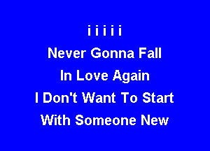 Never Gonna Fall

In Love Again
I Don't Want To Start
With Someone New