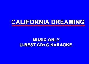 CALIFORNIA DREAMING

MUSIC ONLY
U-BEST CD G KARAOKE