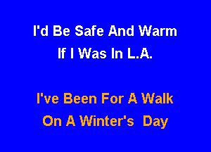 I'd Be Safe And Warm
If I Was In LA.

I've Been For A Walk
On A Winter's Day