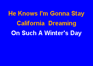 He Knows I'm Gonna Stay

California Dreaming
0n Such A Winter's Day