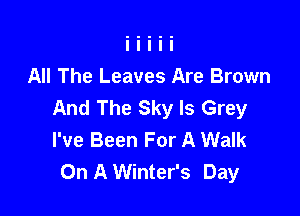 All The Leaves Are Brown
And The Sky Is Grey

I've Been For A Walk
On A Winter's Day
