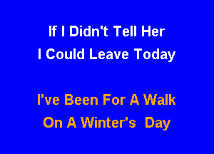 If I Didn't Tell Her
I Could Leave Today

I've Been For A Walk
On A Winter's Day