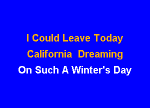 I Could Leave Today

California Dreaming
0n Such A Winter's Day