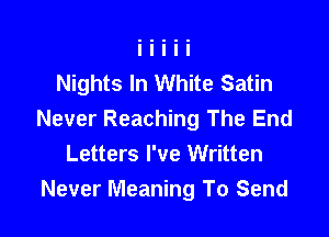 Nights In White Satin

Never Reaching The End
Letters I've Written
Never Meaning To Send