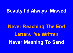 Beauty I'd Always Missed

Never Reaching The End
Letters I've Written
Never Meaning To Send