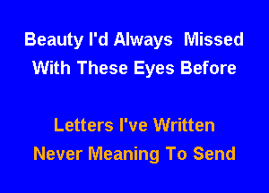 Beauty I'd Always Missed
With These Eyes Before

Letters I've Written
Never Meaning To Send