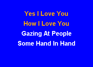 Yes I Love You
How I Love You

Gazing At People
Some Hand In Hand