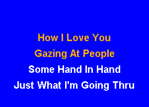 How I Love You

Gazing At People
Some Hand In Hand
Just What I'm Going Thru