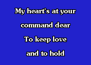 My heart's at your

command dear

To keep love

and to hold
