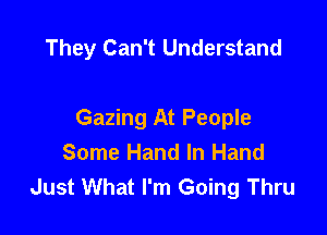 They Can't Understand

Gazing At People
Some Hand In Hand
Just What I'm Going Thru