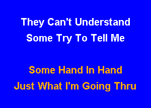 They Can't Understand
Some Try To Tell Me

Some Hand In Hand
Just What I'm Going Thru