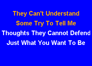 They Can't Understand
Some Try To Tell Me
Thoughts They Cannot Defend
Just What You Want To Be