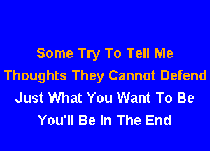 Some Try To Tell Me
Thoughts They Cannot Defend
Just What You Want To Be
You'll Be In The End