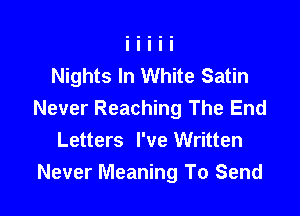 Nights In White Satin

Never Reaching The End
Letters I've Written
Never Meaning To Send