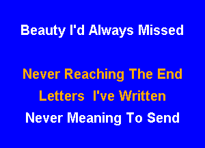 Beauty I'd Always Missed

Never Reaching The End
Letters I've Written
Never Meaning To Send