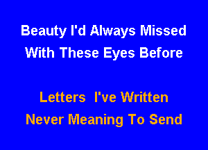 Beauty I'd Always Missed
With These Eyes Before

Letters I've Written
Never Meaning To Send