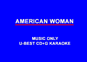 AMERICAN WOMAN

MUSIC ONLY
U-BEST CDtG KARAOKE