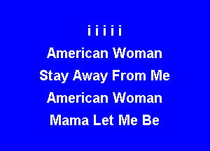 American Woman

Stay Away From Me
American Woman
Mama Let Me Be