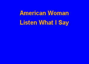 American Woman
Listen What I Say