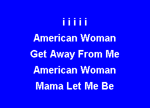 American Woman

Get Away From Me

American Woman
Mama Let Me Be