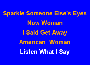 Sparkle Someone Else's Eyes

Now Woman
I Said Get Away
American Woman
Listen What I Say