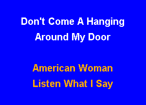 Don't Come A Hanging
Around My Door

American Woman
Listen What I Say