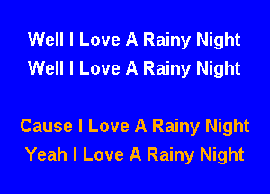 Well I Love A Rainy Night
Well I Love A Rainy Night

Cause I Love A Rainy Night
Yeah I Love A Rainy Night