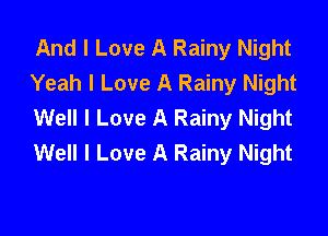 And I Love A Rainy Night
Yeah I Love A Rainy Night
Well I Love A Rainy Night

Well I Love A Rainy Night