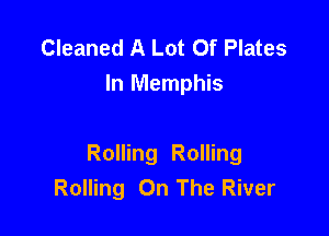 Cleaned A Lot Of Plates
In Memphis

Rolling Rolling
Rolling On The River