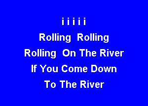 Rolling Rolling
Rolling On The River

If You Come Down
To The River