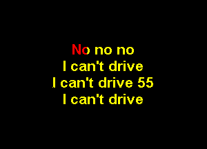 No no no
I can't drive

I can't drive 55
I can't drive