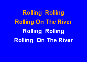 Rolling Rolling
Rolling On The River

Rolling Rolling
Rolling On The River