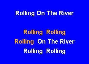 Rolling On The River

Rolling Rolling
Rolling On The River
Rolling Rolling