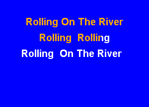 Rolling On The River
Rolling Rolling
Rolling On The River