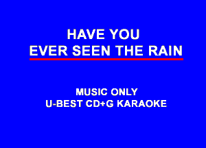 HAVE YOU
EVER SEEN THE RAIN

MUSIC ONLY
U-BEST CDtG KARAOKE