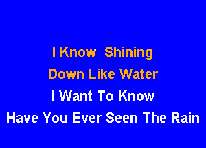 I Know Shining
Down Like Water

lWant To Know
Have You Ever Seen The Rain
