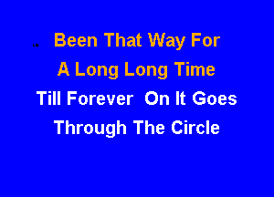 Been That Way For
A Long Long Time

Till Forever On It Goes
Through The Circle