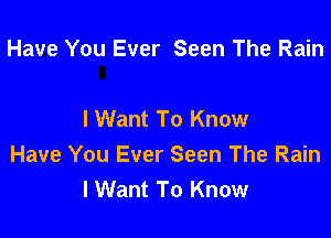 Have You Ever Seen The Rain

I Want To Know

Have You Ever Seen The Rain
IWant To Know